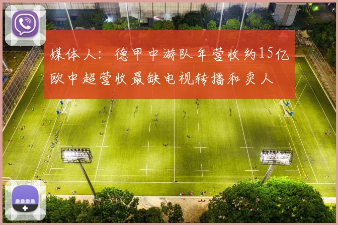 媒体人：德甲中游队年营收约15亿欧中超营收最缺电视转播和卖人