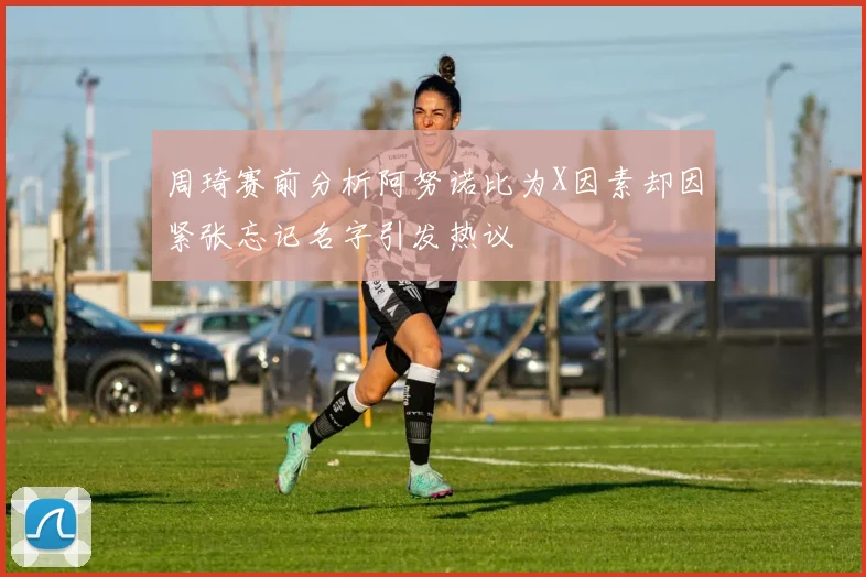 周琦赛前分析阿努诺比为X因素却因紧张忘记名字引发热议