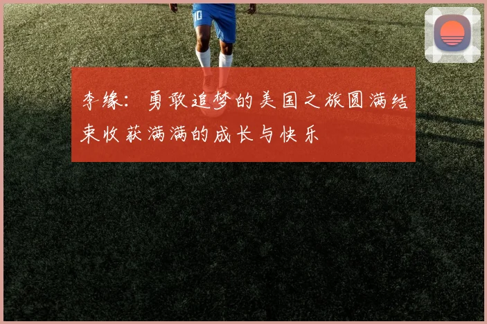 李缘：勇敢追梦的美国之旅圆满结束收获满满的成长与快乐