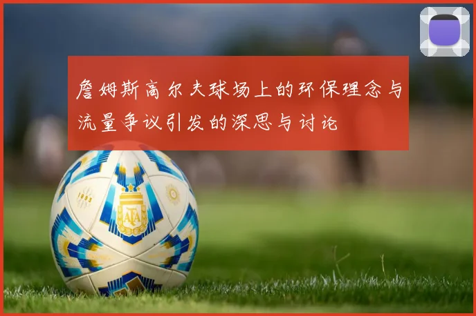 詹姆斯高尔夫球场上的环保理念与流量争议引发的深思与讨论