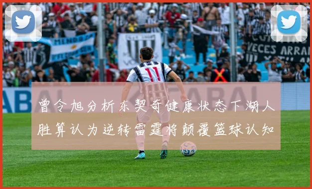 曾令旭分析东契奇健康状态下湖人胜算认为逆转雷霆将颠覆篮球认知