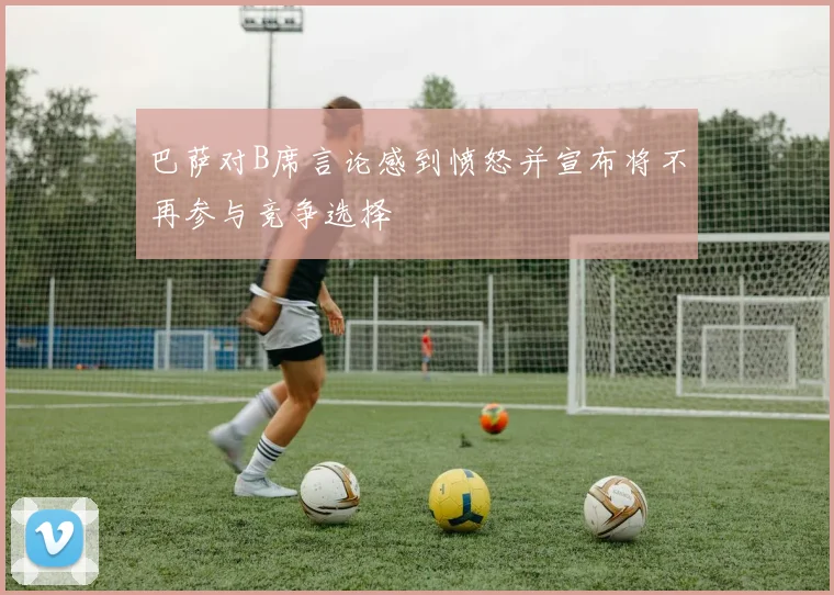 巴萨对B席言论感到愤怒并宣布将不再参与竞争选择