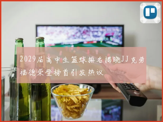 2029届高中生篮球排名揭晓JJ克劳福德荣登榜首引发热议