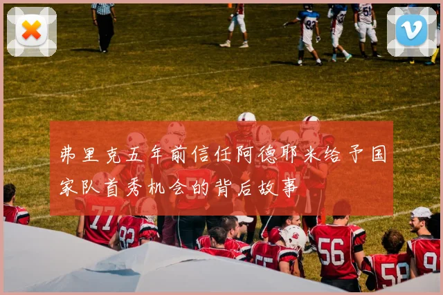 弗里克五年前信任阿德耶米给予国家队首秀机会的背后故事