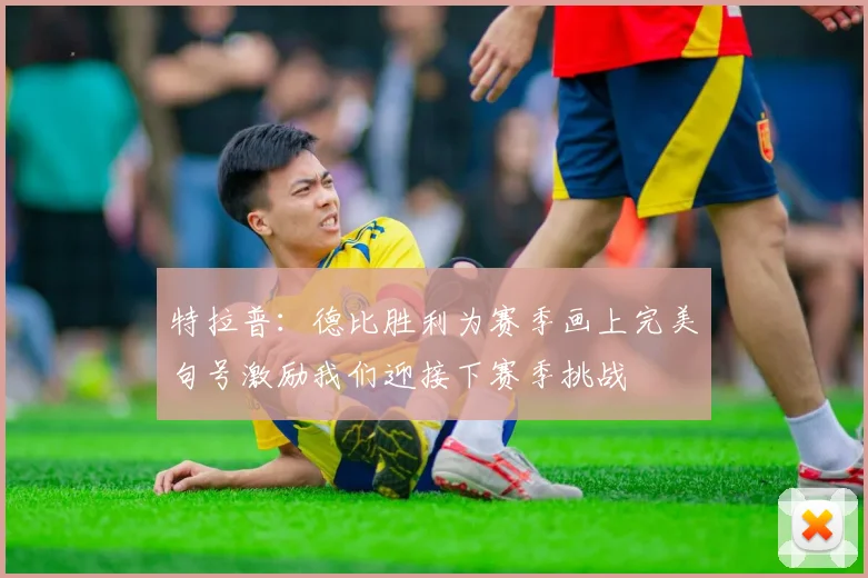 特拉普：德比胜利为赛季画上完美句号激励我们迎接下赛季挑战