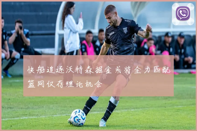 快船追逐沃特森掘金或将全力匹配篮网仅存理论机会