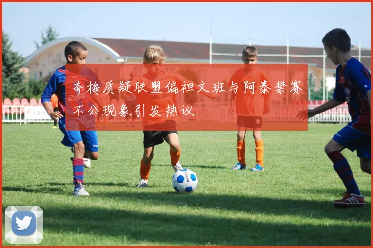 夸梅质疑联盟偏袒文班与阿泰禁赛不公现象引发热议