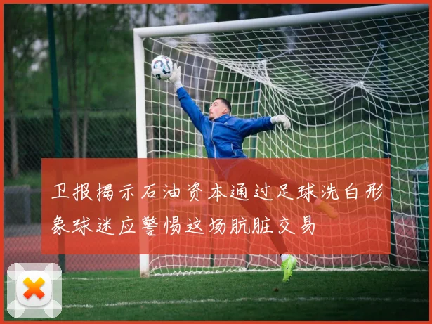 卫报揭示石油资本通过足球洗白形象球迷应警惕这场肮脏交易