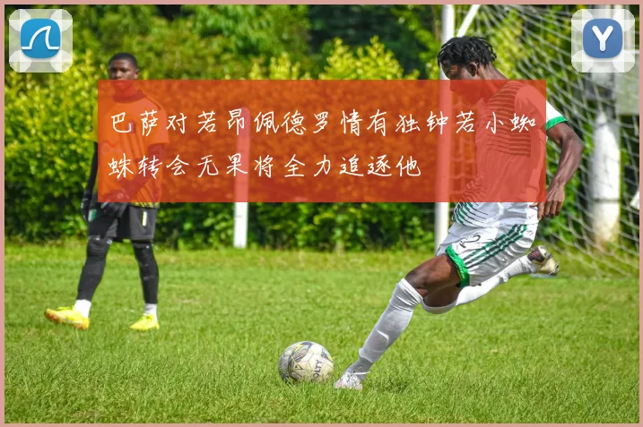 巴萨对若昂佩德罗情有独钟若小蜘蛛转会无果将全力追逐他