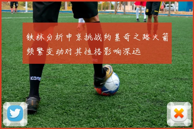 铁林分析申京挑战约基奇之路火箭频繁变动对其性格影响深远