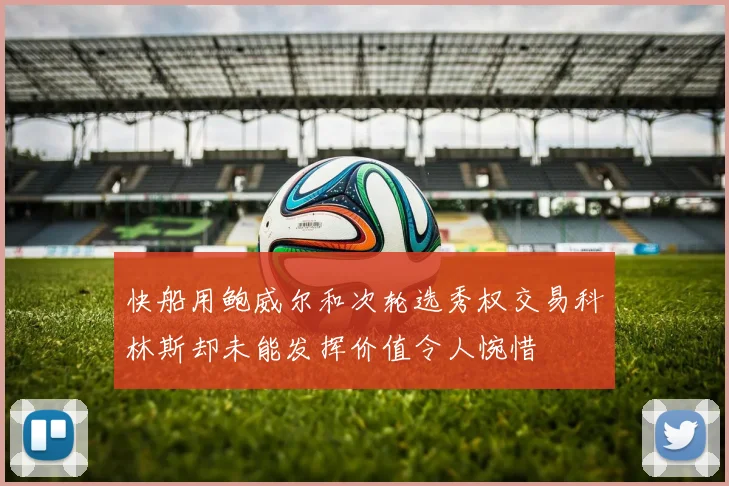 快船用鲍威尔和次轮选秀权交易科林斯却未能发挥价值令人惋惜