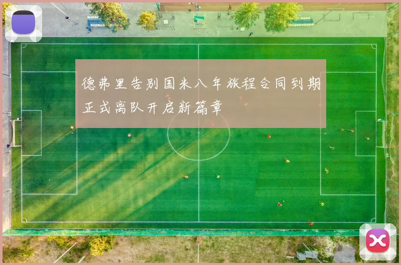 德弗里告别国米八年旅程合同到期正式离队开启新篇章